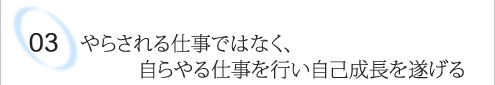 03 やらされる仕事ではなく、自らやる仕事を行い自己成長を遂げる
